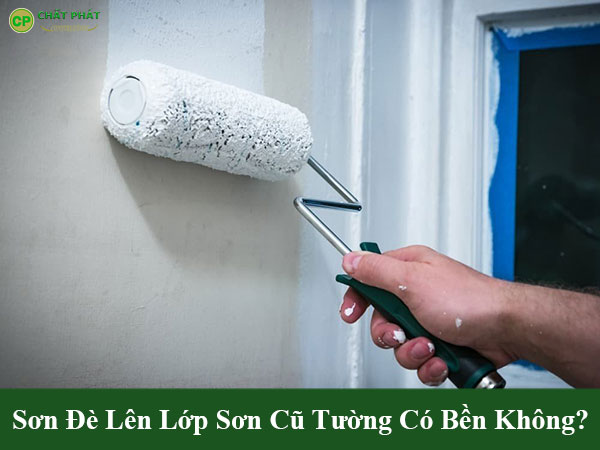 Sơn đè lên lớp sơn cũ tường có bền không?